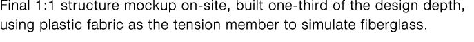 Final 1:1 structure mockup on-site, built one-third of the design depth, using plastic fabric as the tension member t   