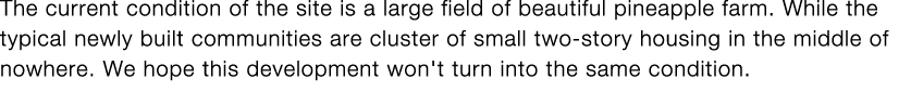 The current condition of the site is a large field of beautiful pineapple farm  While the typical newly built communi   
