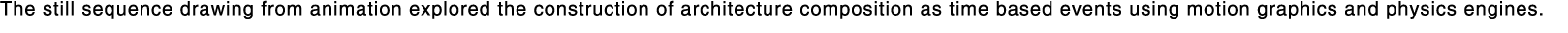 The still sequence drawing from animation explored the construction of architecture composition as time based events    