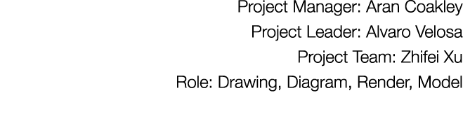 Project Manager: Aran Coakley Project Leader: Alvaro Velosa Project Team: Zhifei Xu Role: Drawing, Diagram, Render, M   