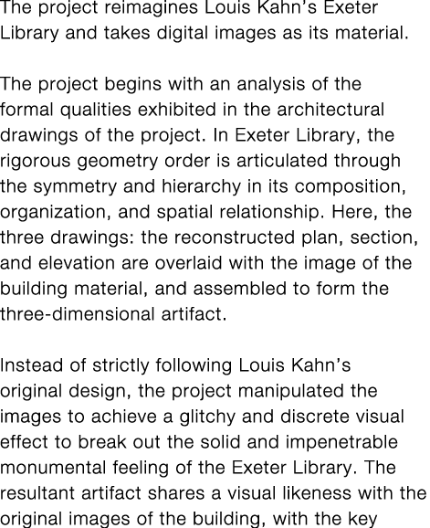 The project reimagines Louis Kahn s Exeter Library and takes digital images as its material   The project begins with   