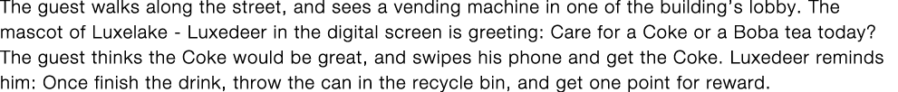 The guest walks along the street, and sees a vending machine in one of the building s lobby  The mascot of Luxelake -   