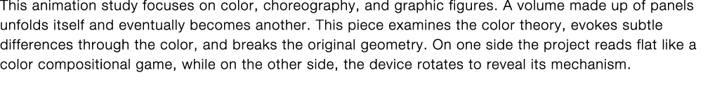 This animation study focuses on color, choreography, and graphic figures  A volume made up of panels unfolds itself a   