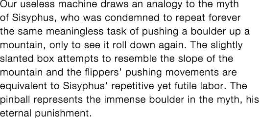 Our useless machine draws an analogy to the myth of Sisyphus, who was condemned to repeat forever the same meaningles   