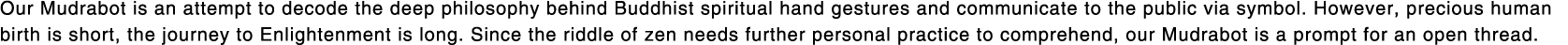 Our Mudrabot is an attempt to decode the deep philosophy behind Buddhist spiritual hand gestures and communicate to t   