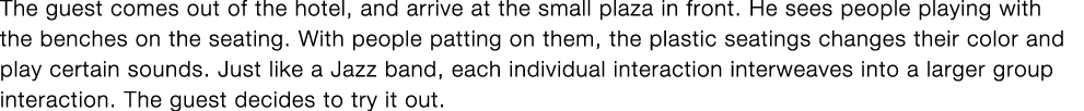 The guest comes out of the hotel, and arrive at the small plaza in front  He sees people playing with the benches on    