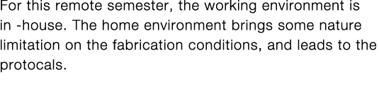 For this remote semester, the working environment is in -house  The home environment brings some nature limitation on   