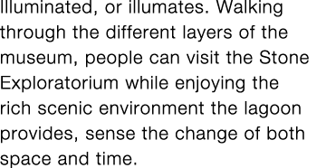 Illuminated, or illumates  Walking through the different layers of the museum, people can visit the Stone Exploratori   