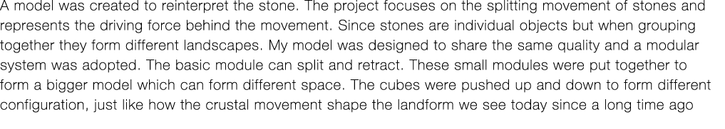 A model was created to reinterpret the stone  The project focuses on the splitting movement of stones and represents    