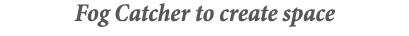 Fog Catcher to create space