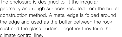 The enclosure is designed to fit the irregular geometry and rough surfaces resulted from the brutal construction meth   